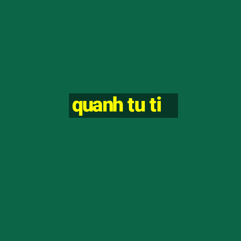 quanh tu ti