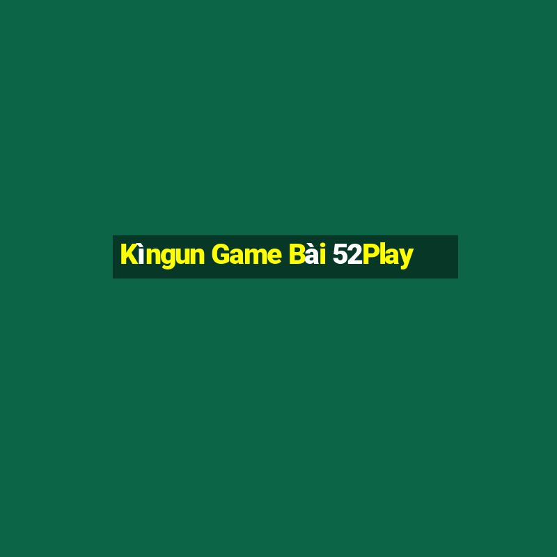 Kìngun Game Bài 52Play