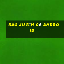 Bao Ju Bắn cá Android