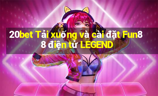 20bet Tải xuống và cài đặt Fun88 điện tử LEGEND