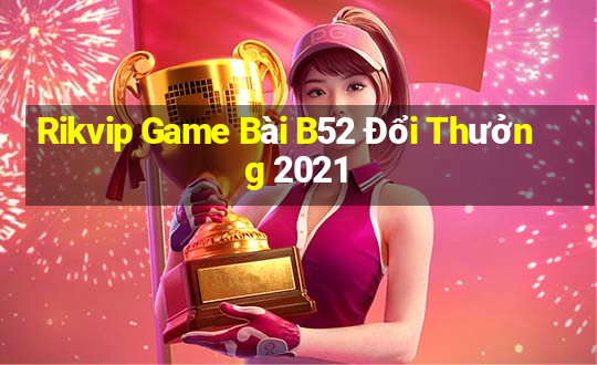 Rikvip Game Bài B52 Đổi Thưởng 2021