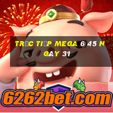 Trực tiếp MEGA 6 45 ngày 31