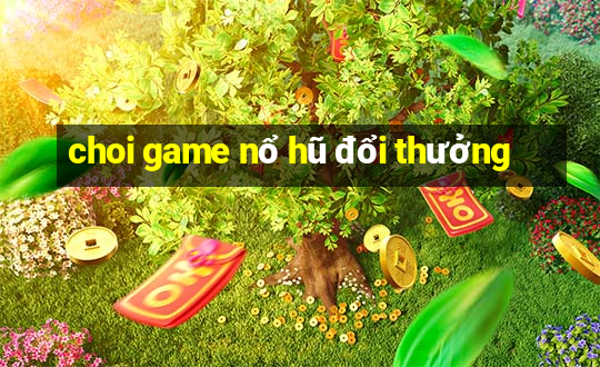 choi game nổ hũ đổi thưởng