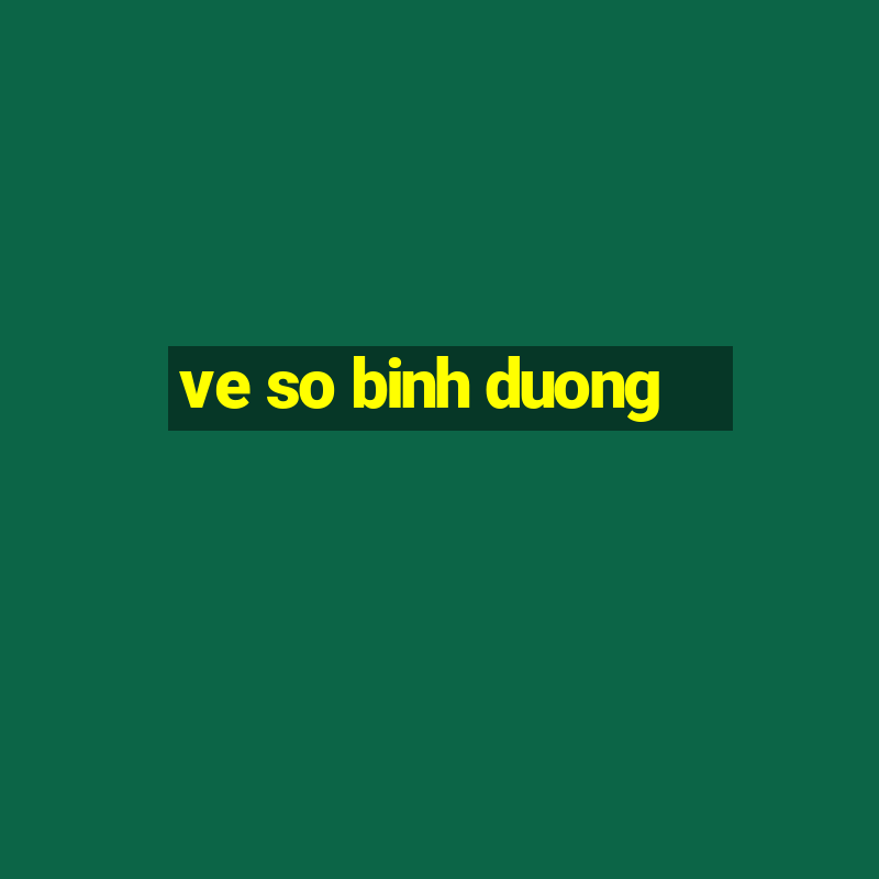 ve so binh duong