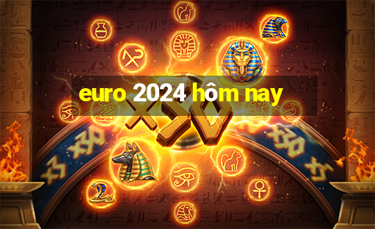 euro 2024 hôm nay