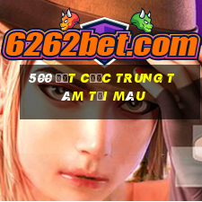 500 đặt cược trung tâm tải màu