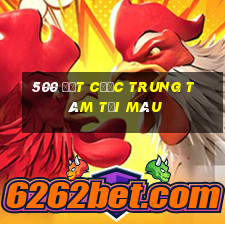 500 đặt cược trung tâm tải màu