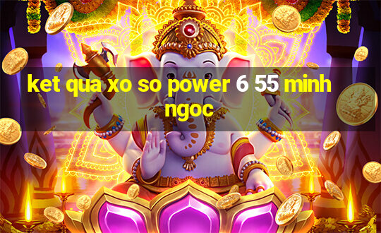 ket qua xo so power 6 55 minh ngoc