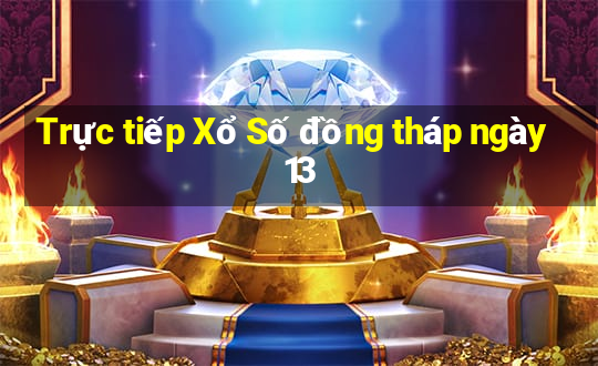 Trực tiếp Xổ Số đồng tháp ngày 13