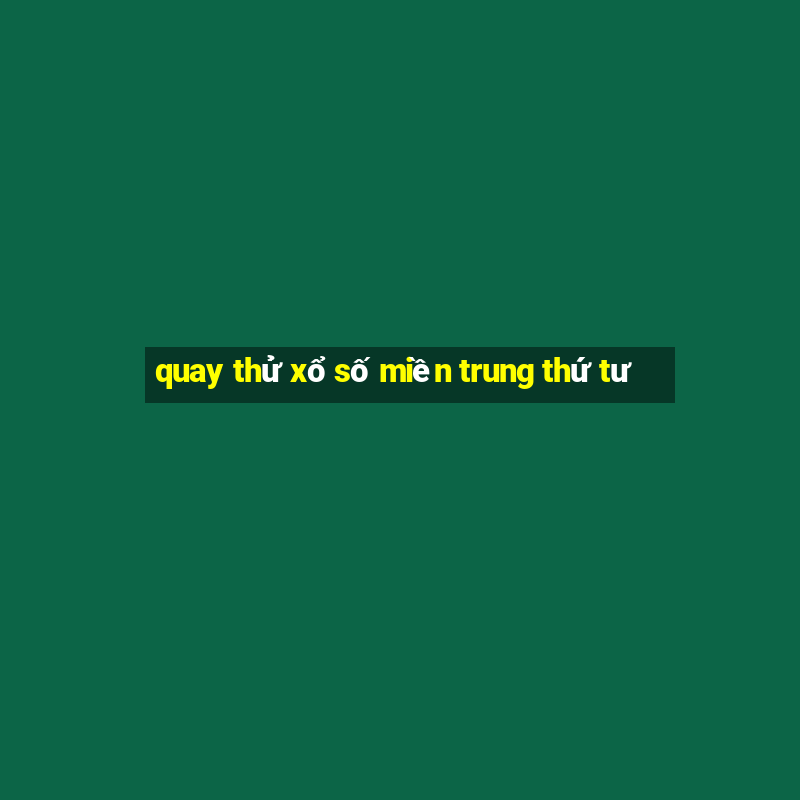 quay thử xổ số miền trung thứ tư