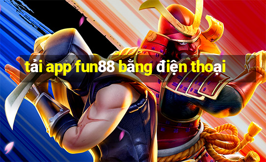 tải app fun88 bằng điện thoại