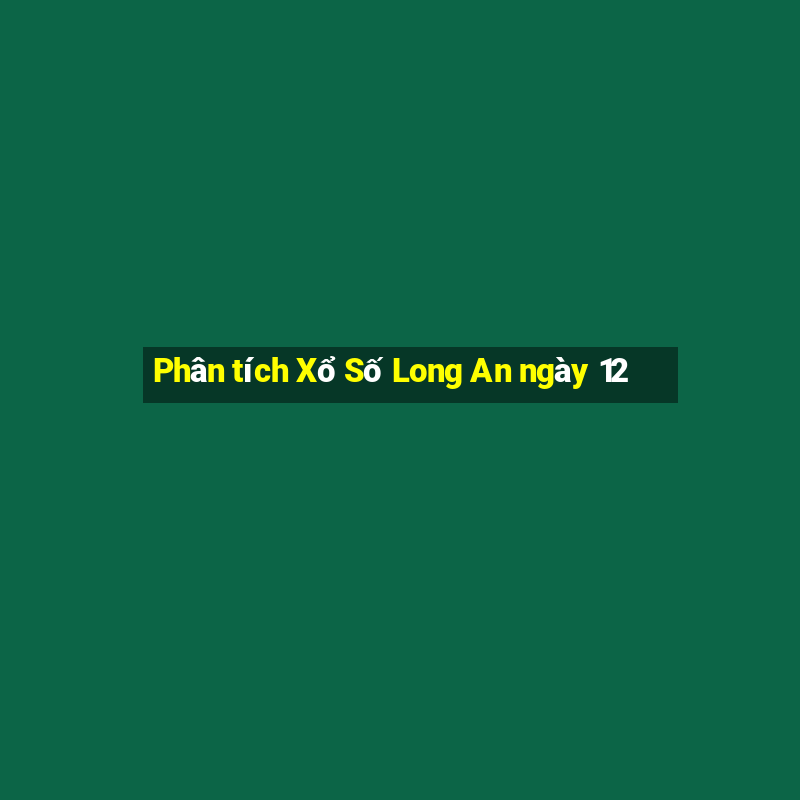 Phân tích Xổ Số Long An ngày 12