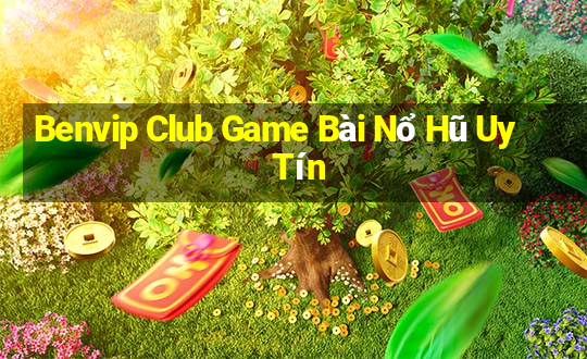 Benvip Club Game Bài Nổ Hũ Uy Tín