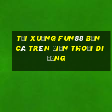 Tải xuống Fun88 Bắn cá trên điện thoại di động