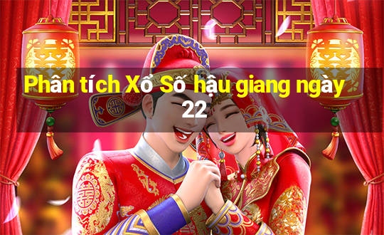 Phân tích Xổ Số hậu giang ngày 22