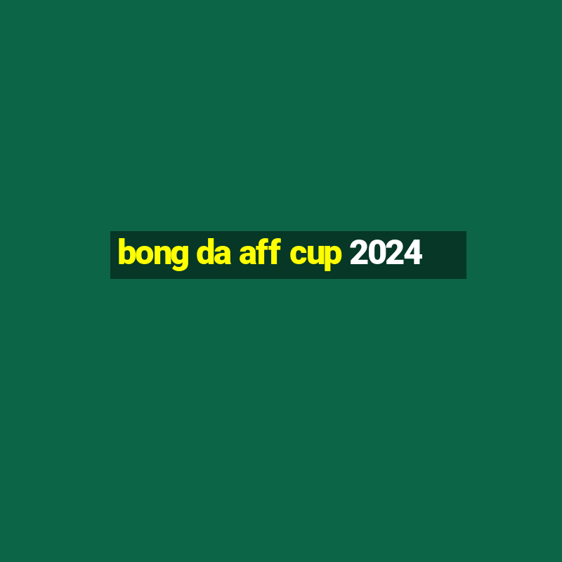 bong da aff cup 2024