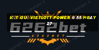 kết quả vietlott power 6 55 ngày 27