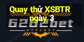 Quay thử XSBTR ngày 3