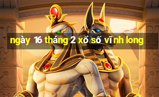 ngày 16 tháng 2 xổ số vĩnh long