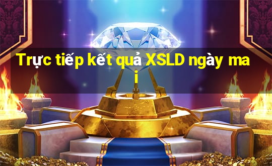 Trực tiếp kết quả XSLD ngày mai