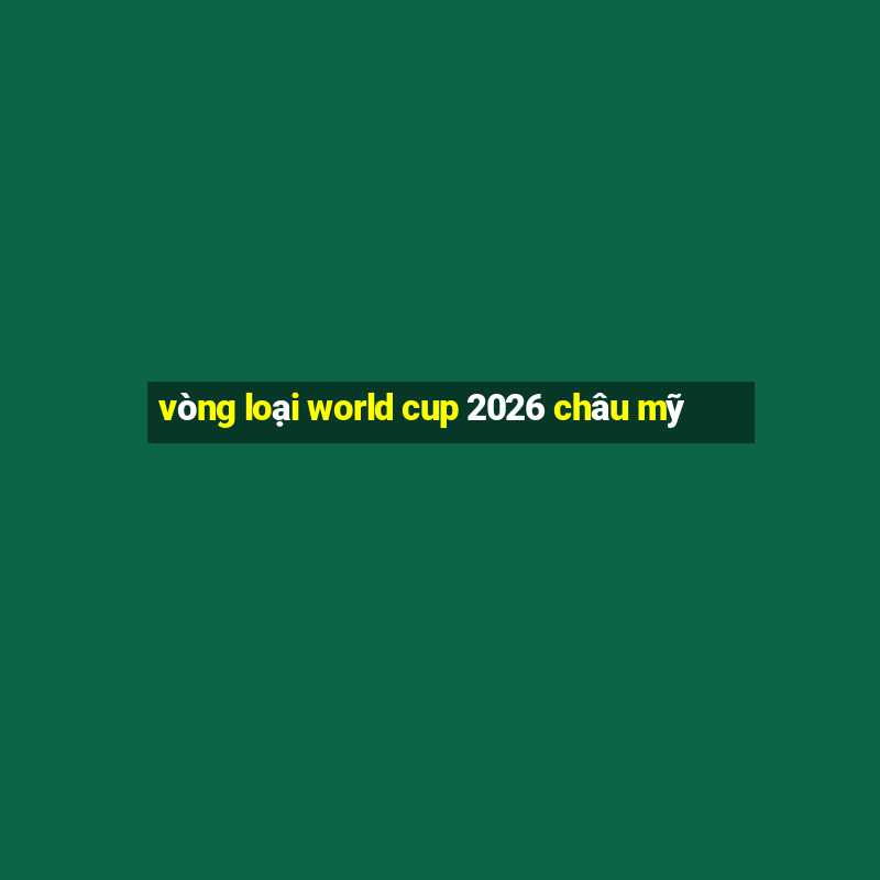 vòng loại world cup 2026 châu mỹ