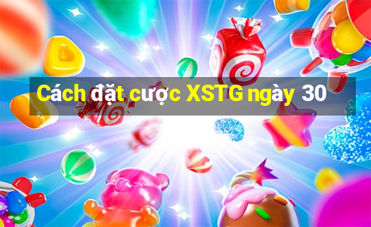 Cách đặt cược XSTG ngày 30