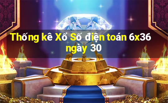 Thống kê Xổ Số điện toán 6x36 ngày 30