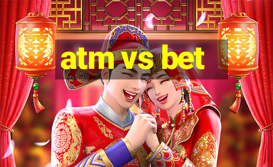 atm vs bet