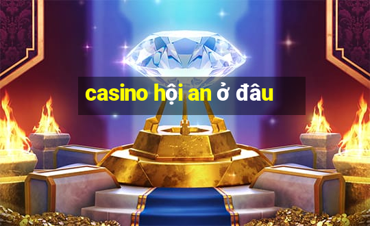 casino hội an ở đâu