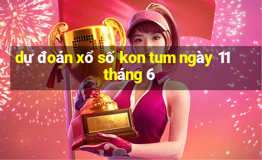 dự đoán xổ số kon tum ngày 11 tháng 6