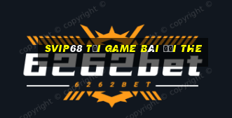 Svip68 Tại Game Bài Đổi The