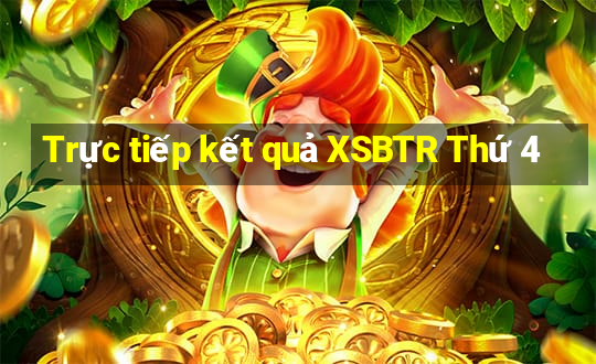 Trực tiếp kết quả XSBTR Thứ 4