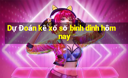 Dự Đoán kê xổ số binh dinh hôm nay