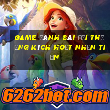 game đánh bài đổi thưởng kích hoạt nhận tiền