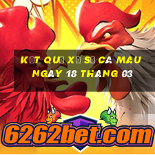 kết quả xổ số cà mau ngày 18 tháng 03