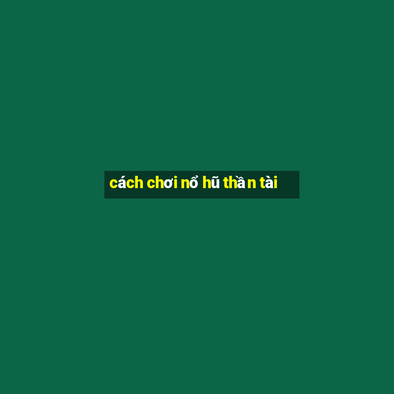 cách chơi nổ hũ thần tài