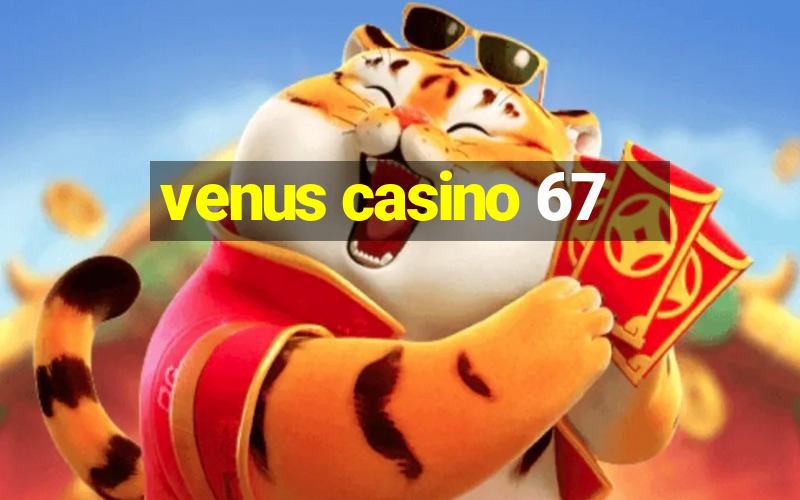 venus casino 67