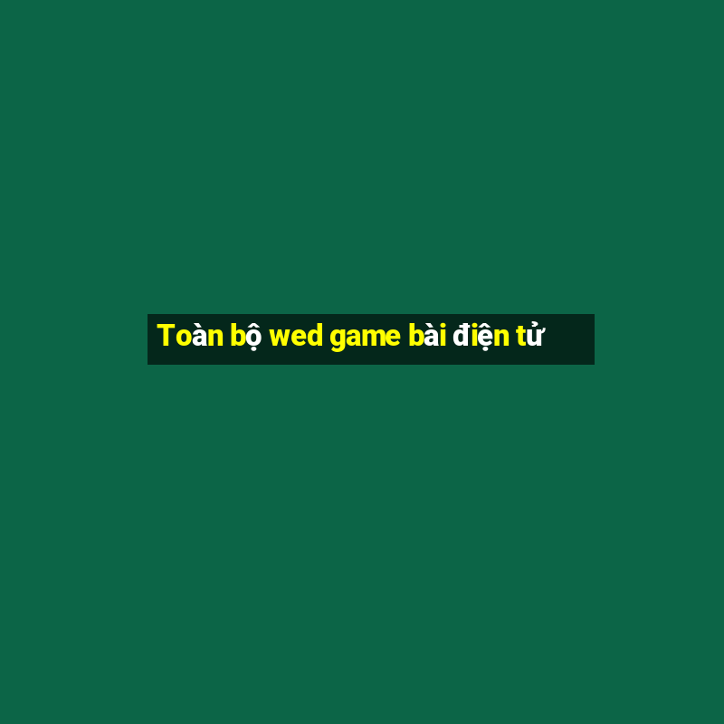 Toàn bộ wed game bài điện tử