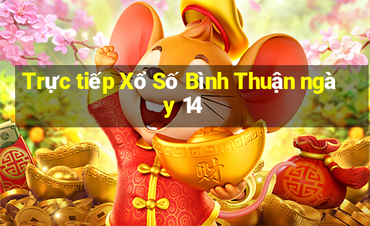 Trực tiếp Xổ Số Bình Thuận ngày 14