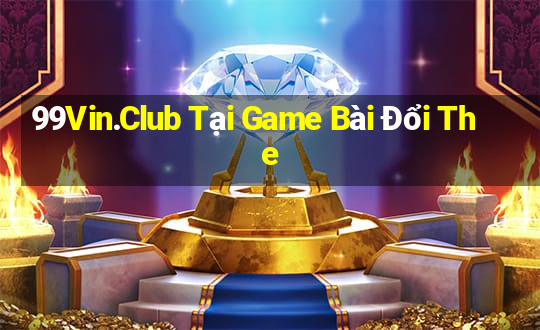 99Vin.Club Tại Game Bài Đổi The