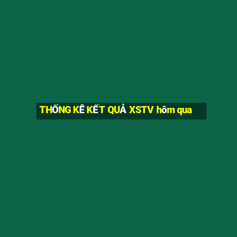 THỐNG KÊ KẾT QUẢ XSTV hôm qua