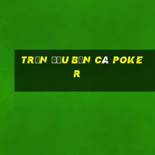 trận đấu Bắn Cá Poker