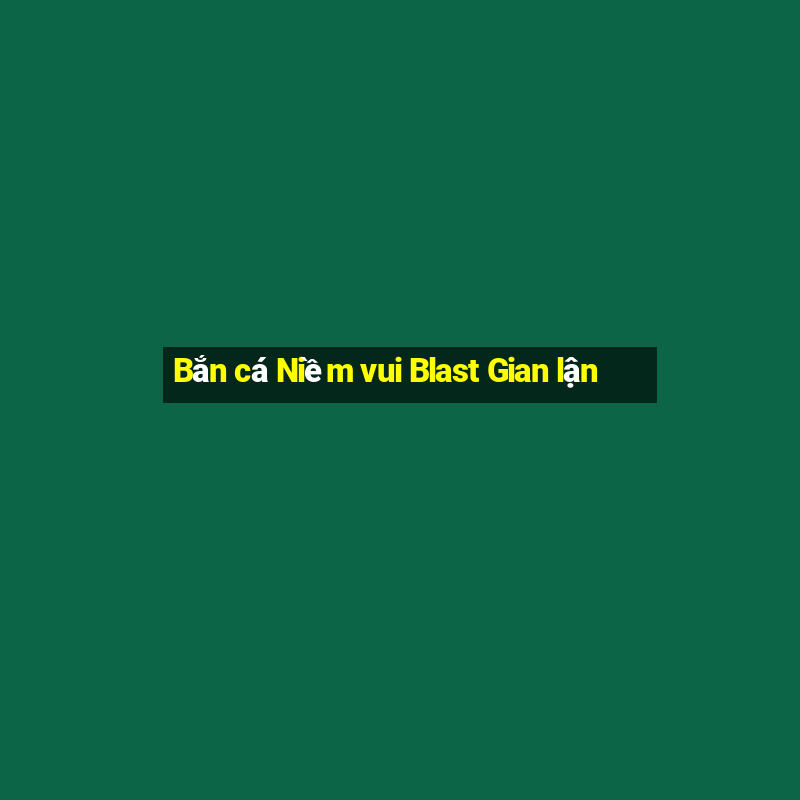 Bắn cá Niềm vui Blast Gian lận