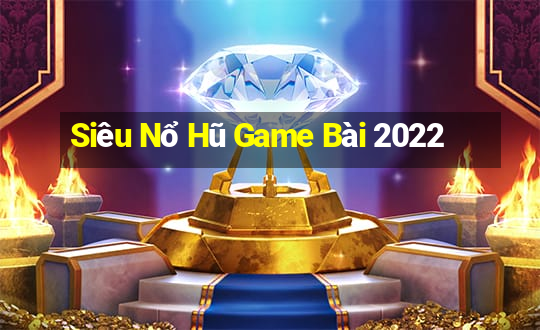 Siêu Nổ Hũ Game Bài 2022