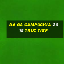 da ga campuchia 2018 truc tiep