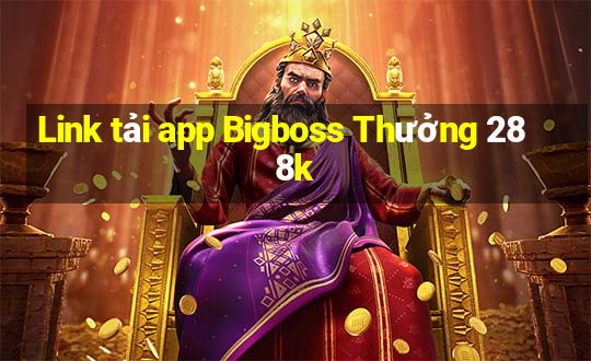 Link tải app Bigboss Thưởng 288k