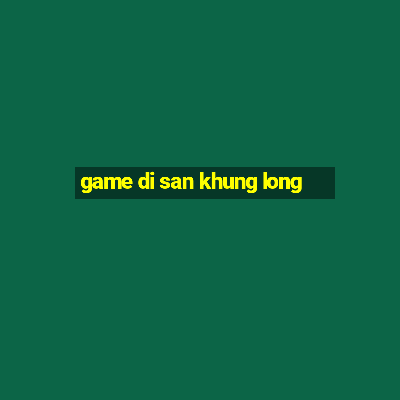 game di san khung long