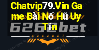 Chatvip79.Vin Game Bài Nổ Hũ Uy Tín