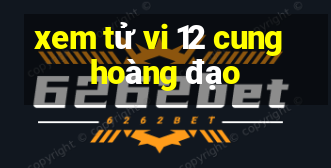 xem tử vi 12 cung hoàng đạo