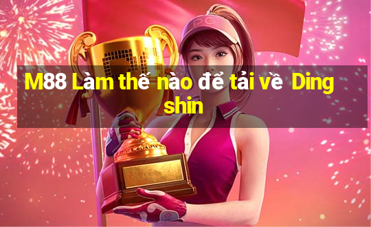 M88 Làm thế nào để tải về Dingshin